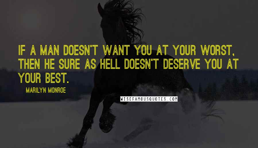 Marilyn Monroe Quotes: If a man doesn't want you at your worst, then he sure as hell doesn't deserve you at your best.