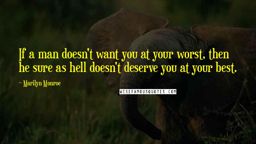 Marilyn Monroe Quotes: If a man doesn't want you at your worst, then he sure as hell doesn't deserve you at your best.