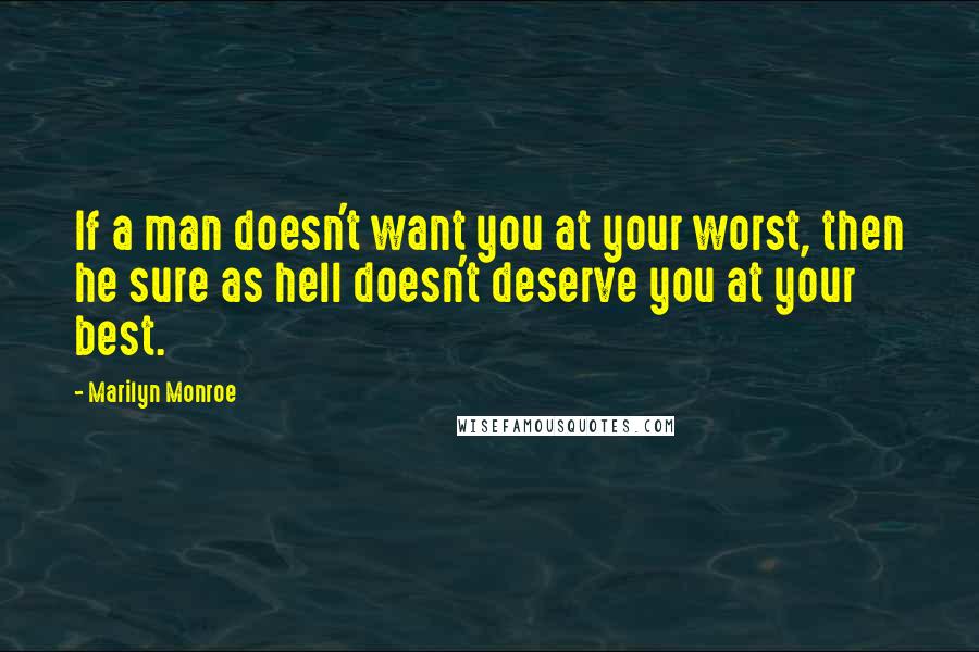 Marilyn Monroe Quotes: If a man doesn't want you at your worst, then he sure as hell doesn't deserve you at your best.