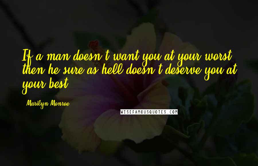 Marilyn Monroe Quotes: If a man doesn't want you at your worst, then he sure as hell doesn't deserve you at your best.