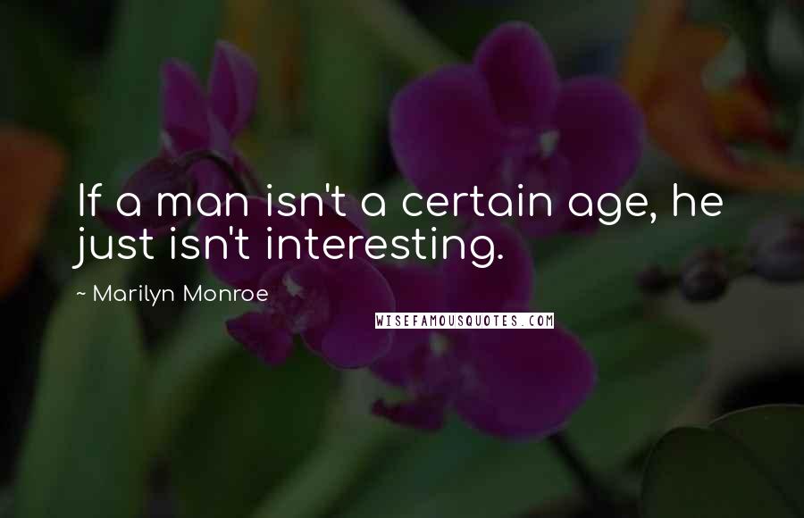 Marilyn Monroe Quotes: If a man isn't a certain age, he just isn't interesting.