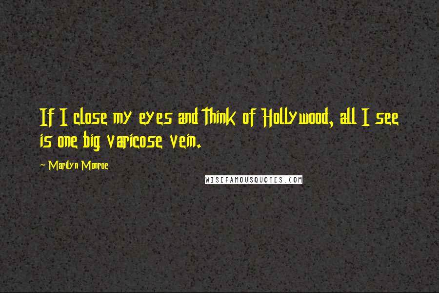 Marilyn Monroe Quotes: If I close my eyes and think of Hollywood, all I see is one big varicose vein.
