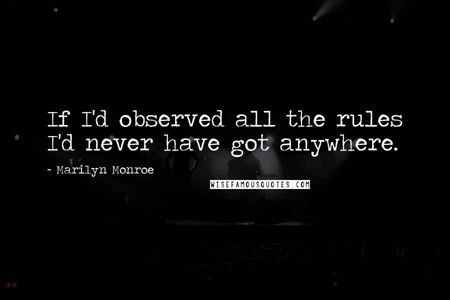 Marilyn Monroe Quotes: If I'd observed all the rules I'd never have got anywhere.
