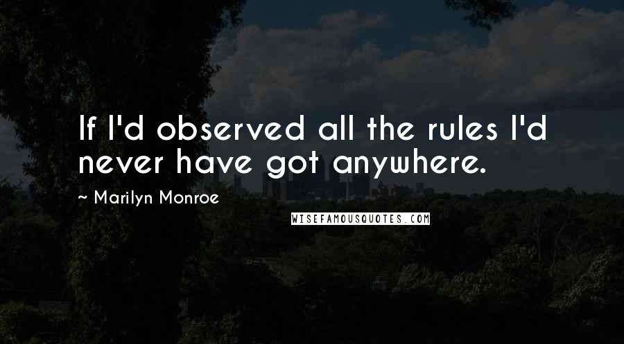 Marilyn Monroe Quotes: If I'd observed all the rules I'd never have got anywhere.