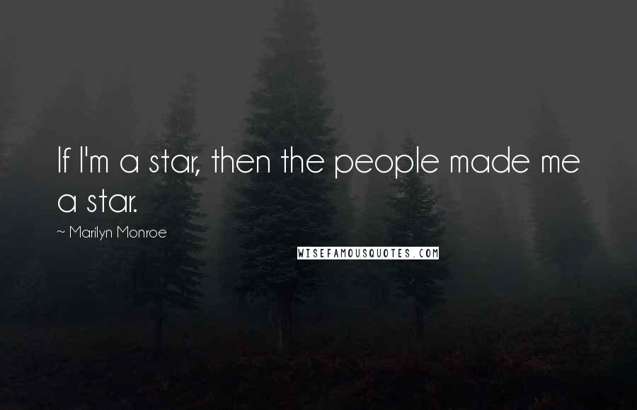 Marilyn Monroe Quotes: If I'm a star, then the people made me a star.