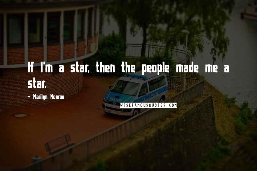 Marilyn Monroe Quotes: If I'm a star, then the people made me a star.