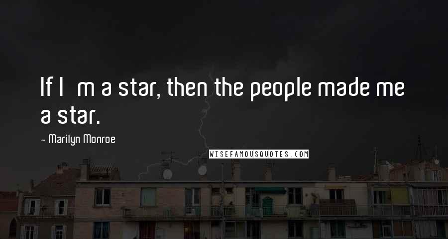 Marilyn Monroe Quotes: If I'm a star, then the people made me a star.