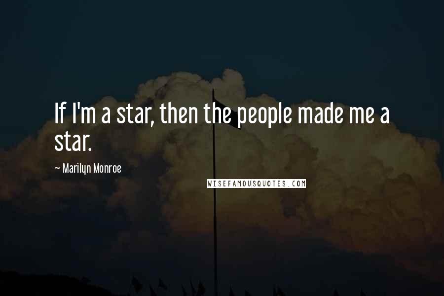 Marilyn Monroe Quotes: If I'm a star, then the people made me a star.