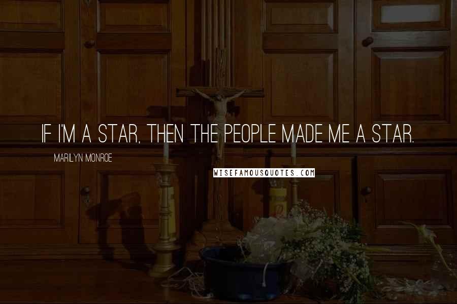 Marilyn Monroe Quotes: If I'm a star, then the people made me a star.