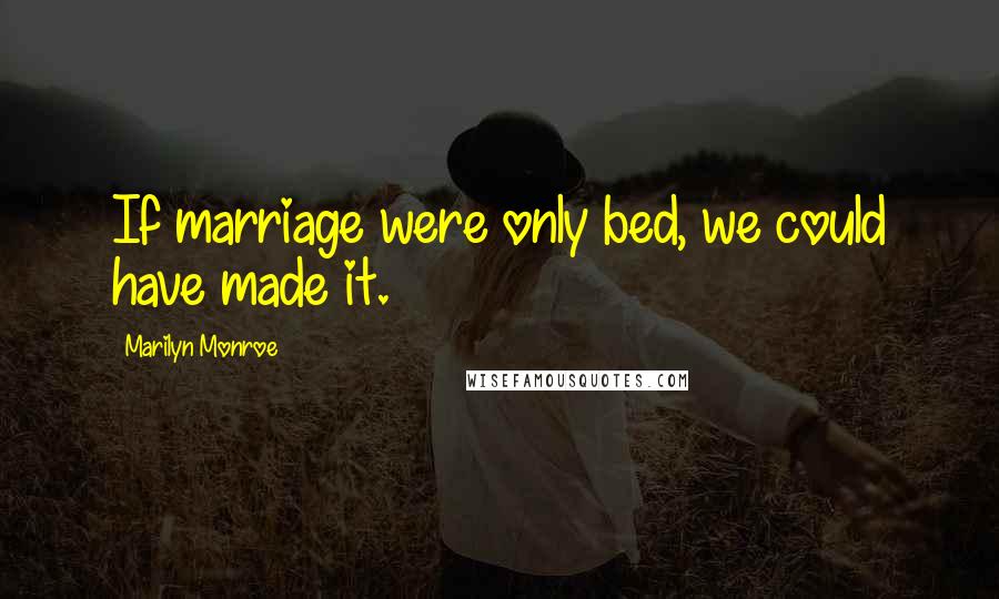 Marilyn Monroe Quotes: If marriage were only bed, we could have made it.