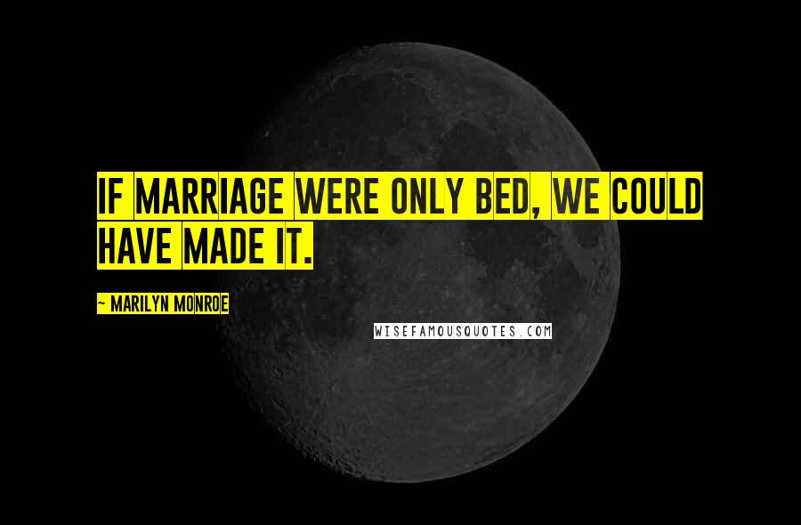 Marilyn Monroe Quotes: If marriage were only bed, we could have made it.