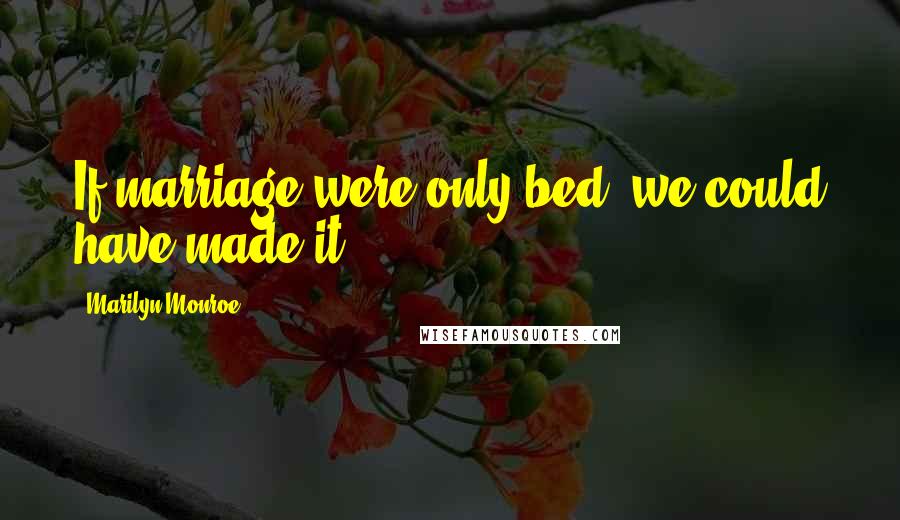 Marilyn Monroe Quotes: If marriage were only bed, we could have made it.