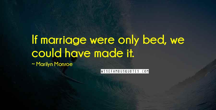 Marilyn Monroe Quotes: If marriage were only bed, we could have made it.