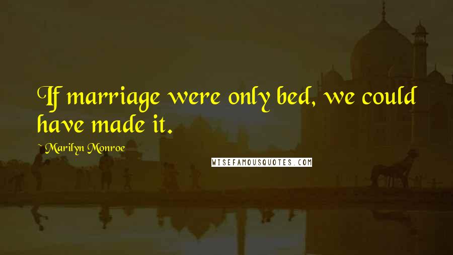 Marilyn Monroe Quotes: If marriage were only bed, we could have made it.