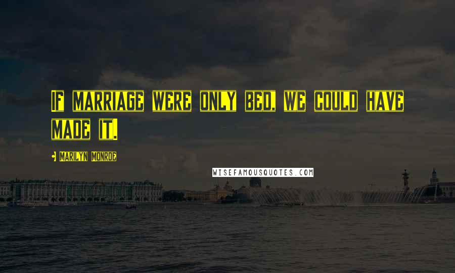 Marilyn Monroe Quotes: If marriage were only bed, we could have made it.