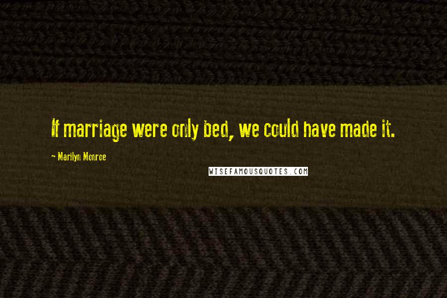 Marilyn Monroe Quotes: If marriage were only bed, we could have made it.