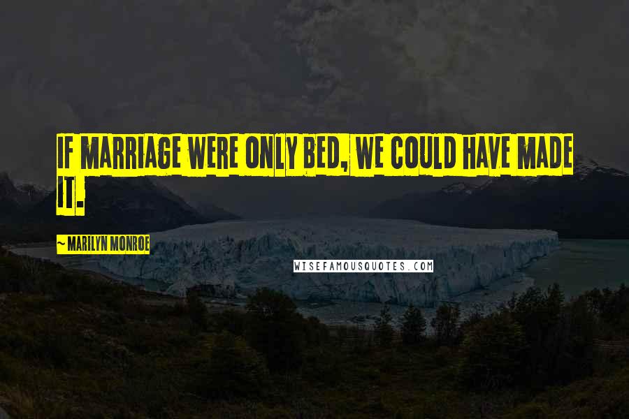 Marilyn Monroe Quotes: If marriage were only bed, we could have made it.