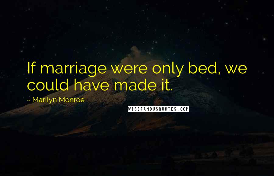 Marilyn Monroe Quotes: If marriage were only bed, we could have made it.