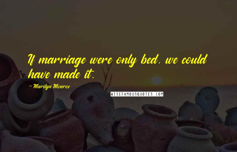 Marilyn Monroe Quotes: If marriage were only bed, we could have made it.