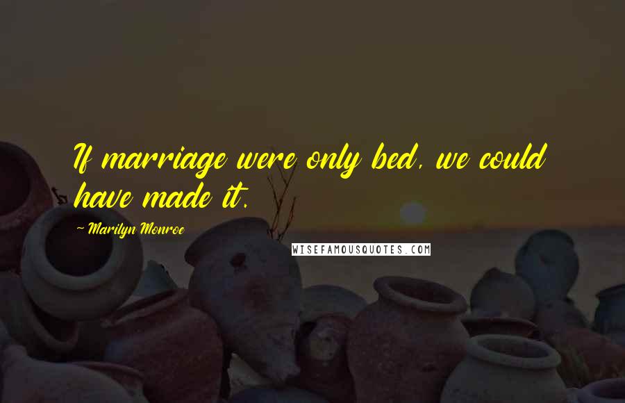 Marilyn Monroe Quotes: If marriage were only bed, we could have made it.