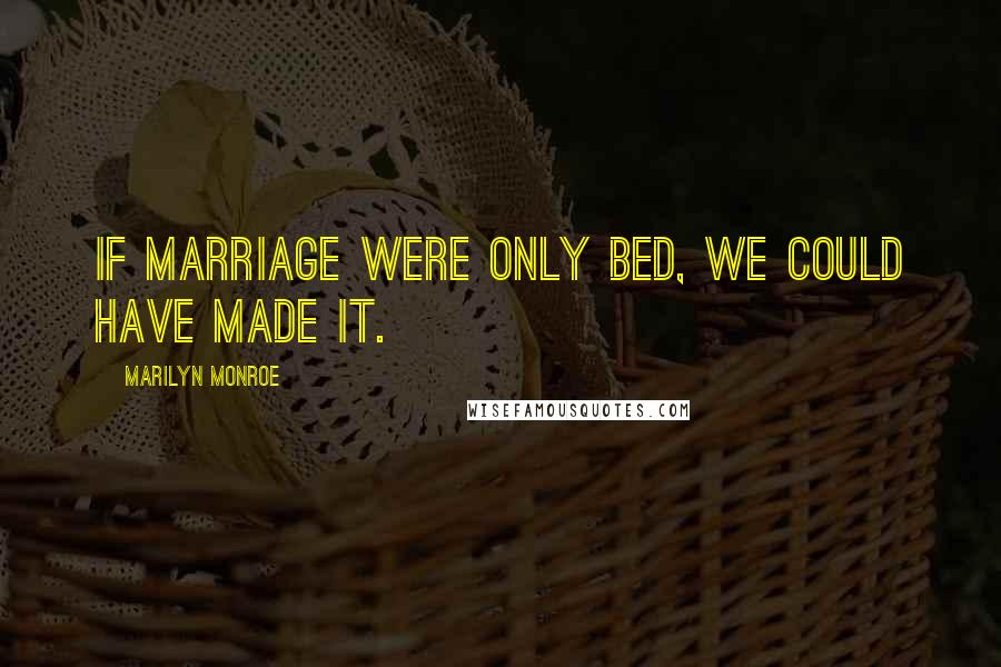 Marilyn Monroe Quotes: If marriage were only bed, we could have made it.