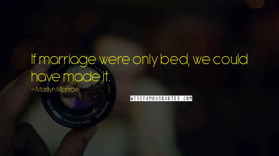 Marilyn Monroe Quotes: If marriage were only bed, we could have made it.