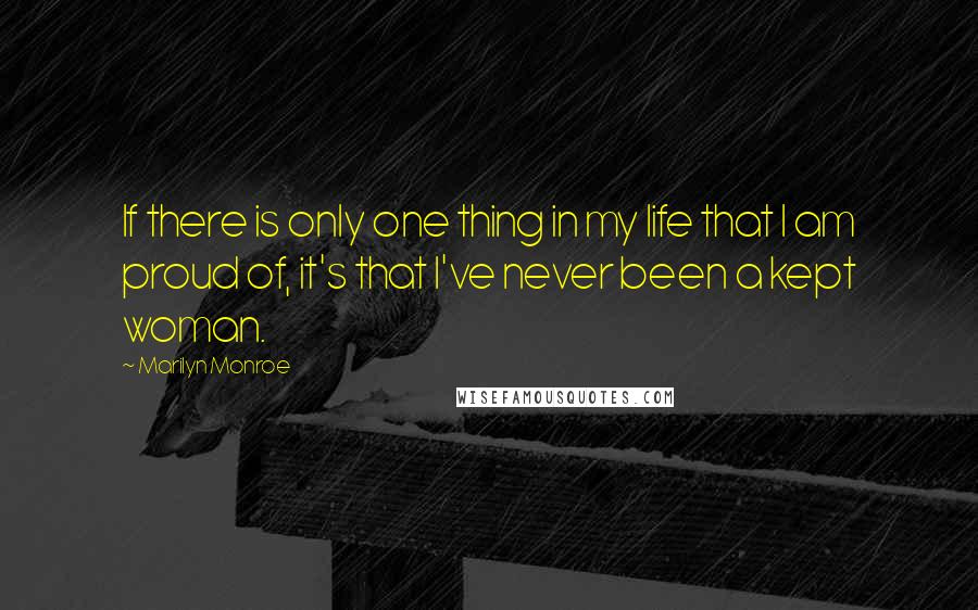 Marilyn Monroe Quotes: If there is only one thing in my life that I am proud of, it's that I've never been a kept woman.