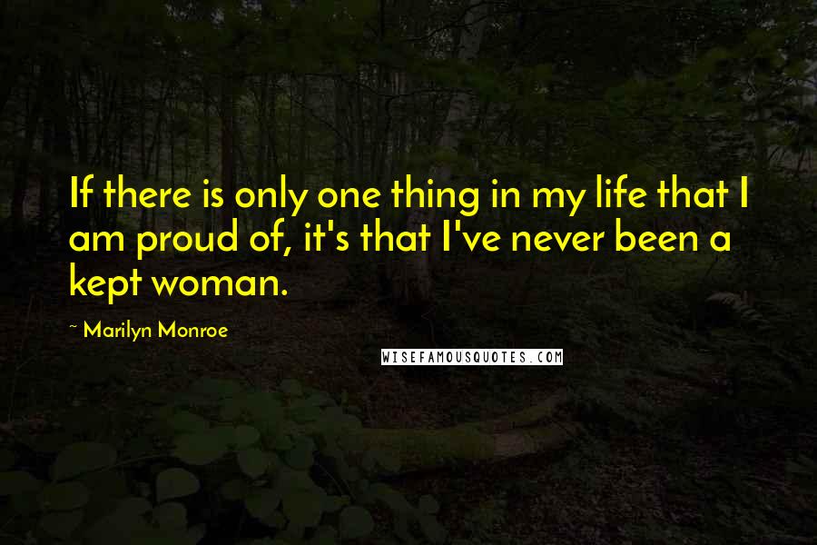 Marilyn Monroe Quotes: If there is only one thing in my life that I am proud of, it's that I've never been a kept woman.