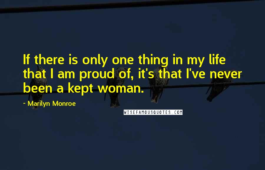 Marilyn Monroe Quotes: If there is only one thing in my life that I am proud of, it's that I've never been a kept woman.