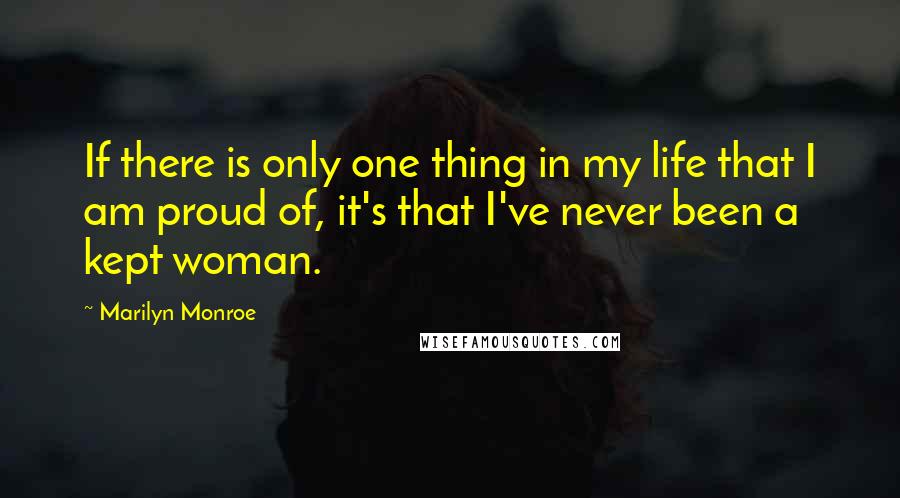 Marilyn Monroe Quotes: If there is only one thing in my life that I am proud of, it's that I've never been a kept woman.