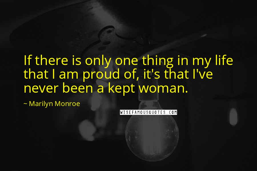 Marilyn Monroe Quotes: If there is only one thing in my life that I am proud of, it's that I've never been a kept woman.
