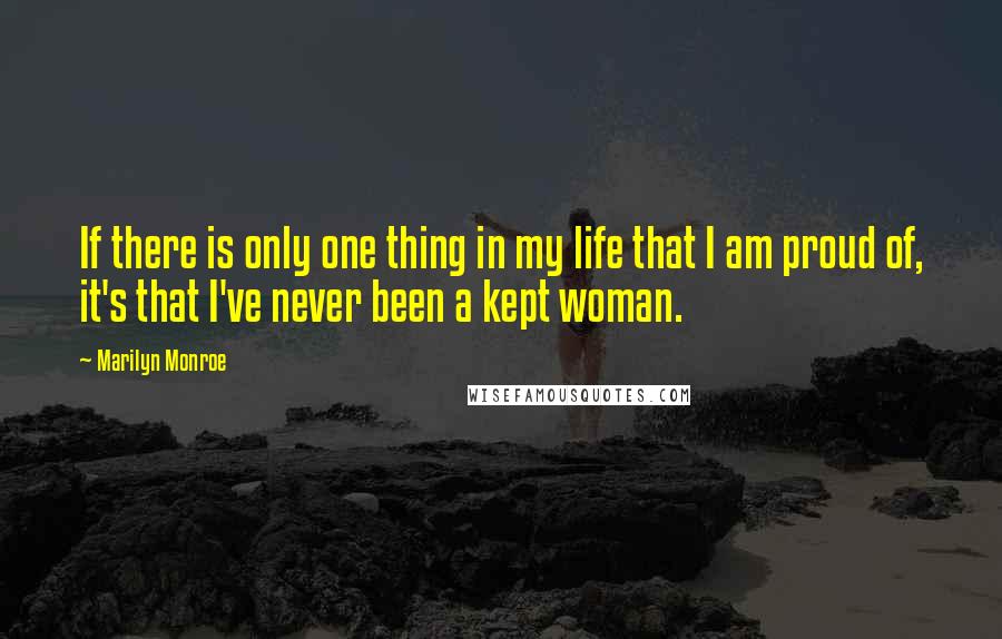 Marilyn Monroe Quotes: If there is only one thing in my life that I am proud of, it's that I've never been a kept woman.