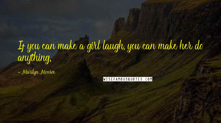 Marilyn Monroe Quotes: If you can make a girl laugh, you can make her do anything.