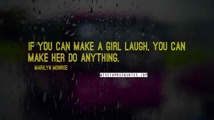 Marilyn Monroe Quotes: If you can make a girl laugh, you can make her do anything.