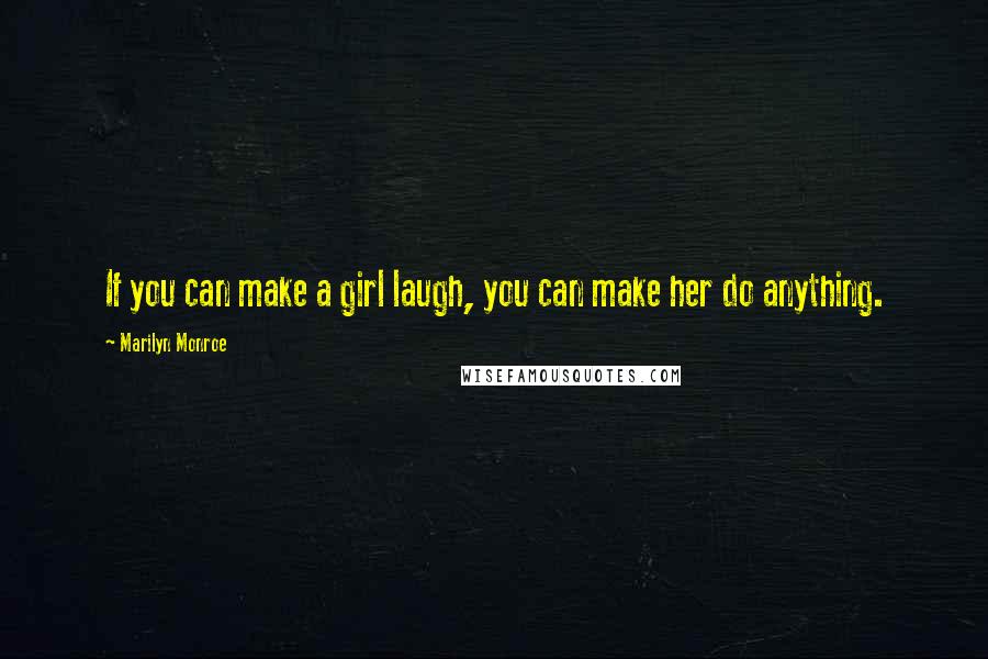 Marilyn Monroe Quotes: If you can make a girl laugh, you can make her do anything.