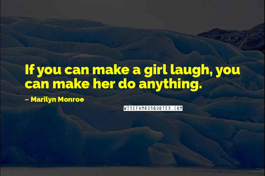 Marilyn Monroe Quotes: If you can make a girl laugh, you can make her do anything.