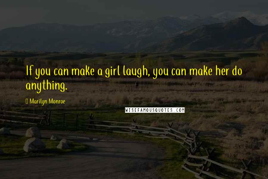 Marilyn Monroe Quotes: If you can make a girl laugh, you can make her do anything.