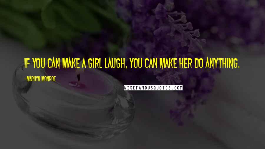 Marilyn Monroe Quotes: If you can make a girl laugh, you can make her do anything.