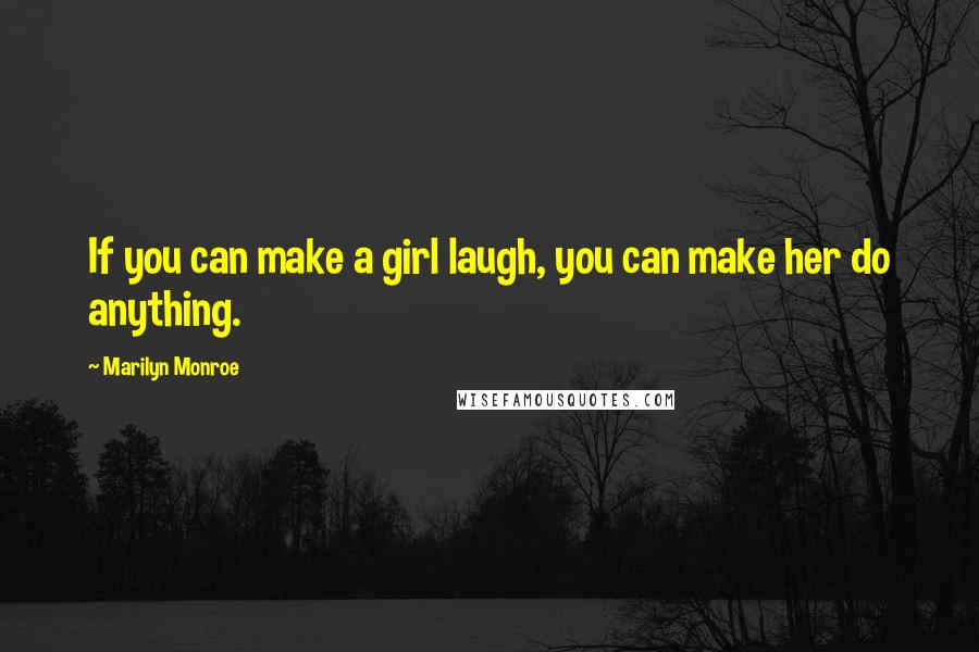 Marilyn Monroe Quotes: If you can make a girl laugh, you can make her do anything.