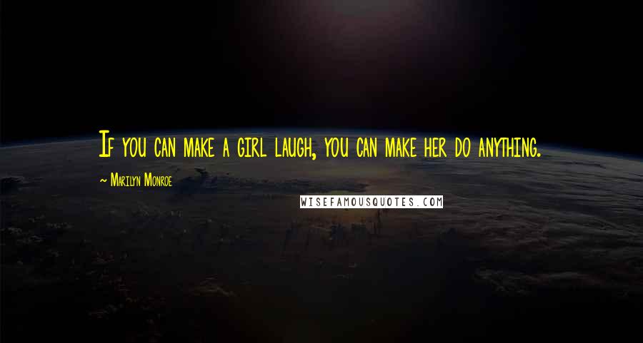 Marilyn Monroe Quotes: If you can make a girl laugh, you can make her do anything.