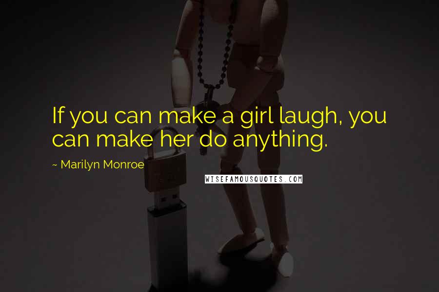 Marilyn Monroe Quotes: If you can make a girl laugh, you can make her do anything.