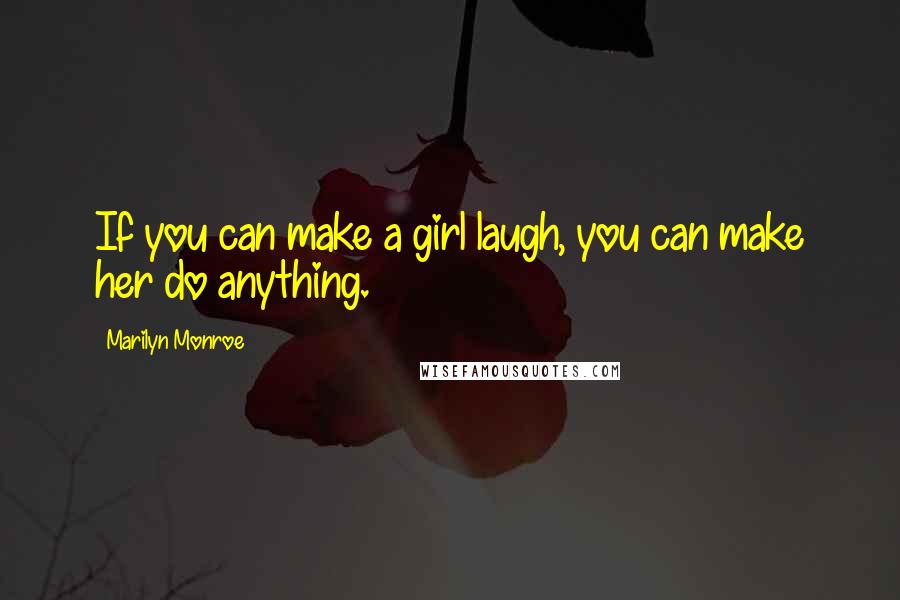 Marilyn Monroe Quotes: If you can make a girl laugh, you can make her do anything.