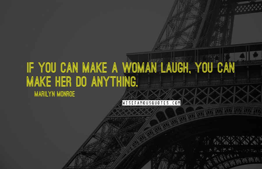 Marilyn Monroe Quotes: If you can make a woman laugh, you can make her do anything.
