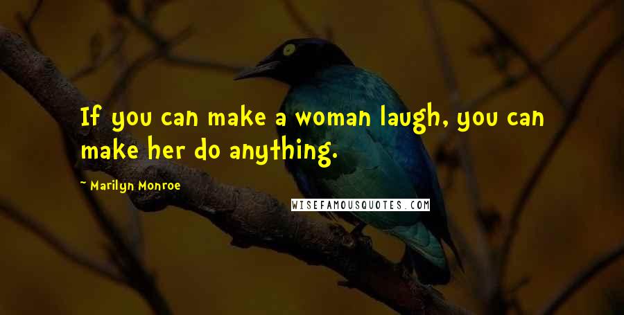 Marilyn Monroe Quotes: If you can make a woman laugh, you can make her do anything.