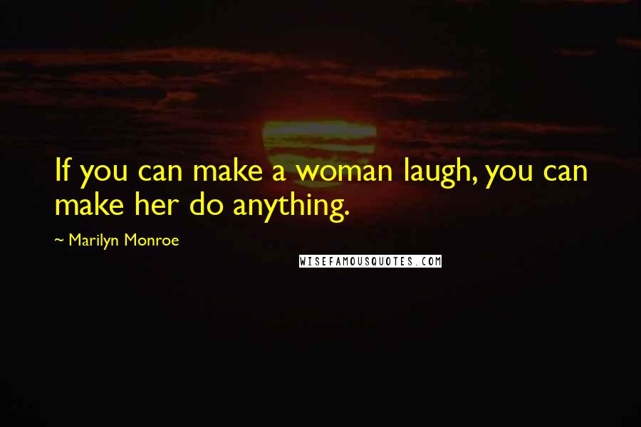Marilyn Monroe Quotes: If you can make a woman laugh, you can make her do anything.