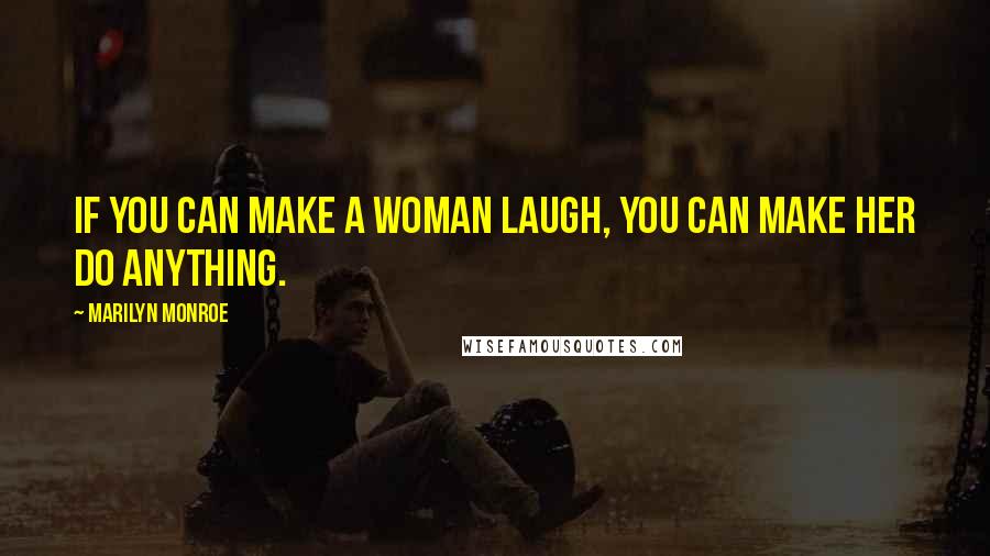 Marilyn Monroe Quotes: If you can make a woman laugh, you can make her do anything.