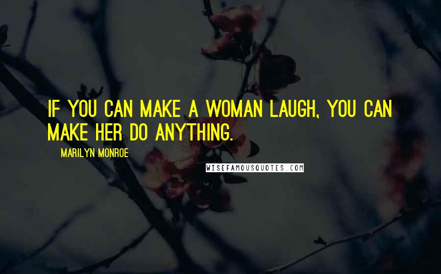 Marilyn Monroe Quotes: If you can make a woman laugh, you can make her do anything.