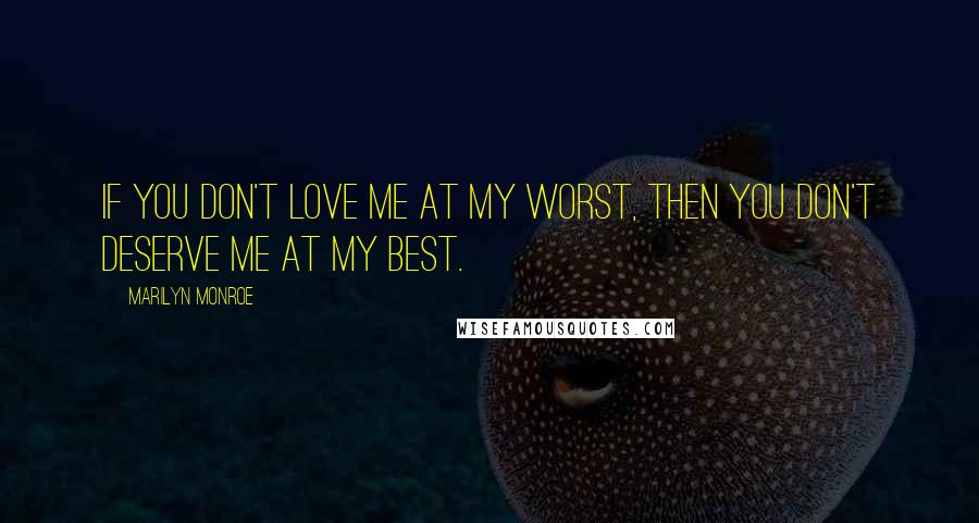 Marilyn Monroe Quotes: If you don't love me at my worst, then you don't deserve me at my best.