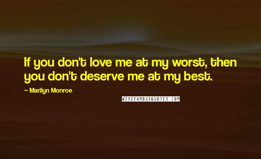 Marilyn Monroe Quotes: If you don't love me at my worst, then you don't deserve me at my best.