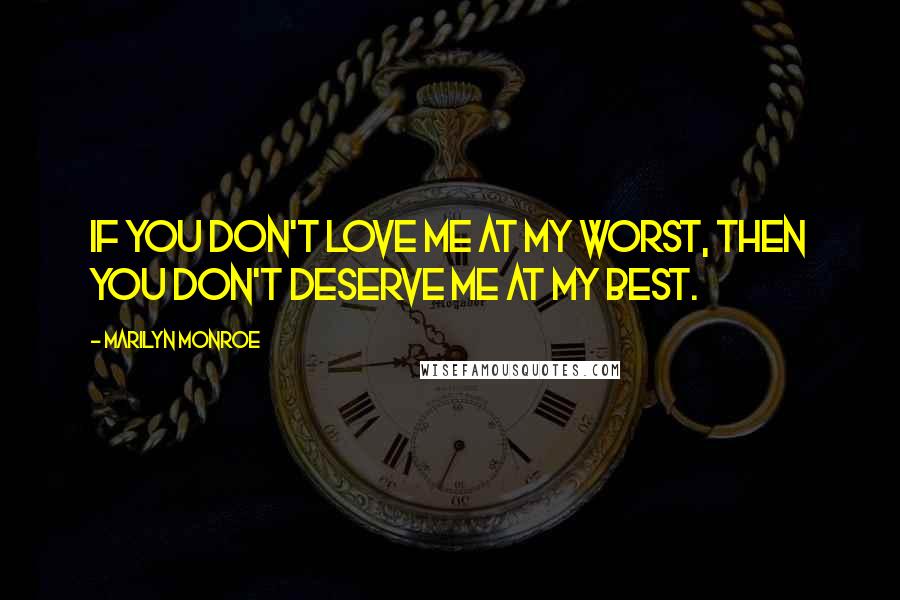 Marilyn Monroe Quotes: If you don't love me at my worst, then you don't deserve me at my best.